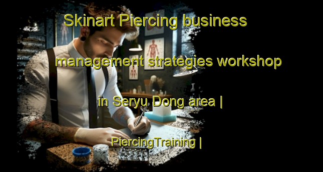 Skinart Piercing business management strategies workshop in Seryu Dong area | PiercingTraining | PiercingClasses | SkinartTraining-Republic of Korea